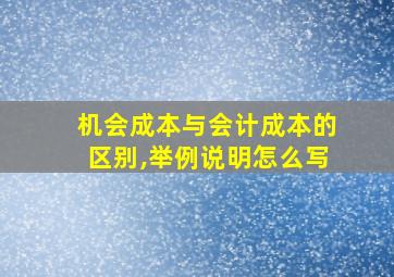 机会成本与会计成本的区别,举例说明怎么写