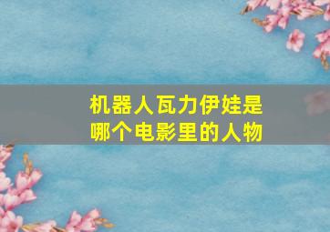 机器人瓦力伊娃是哪个电影里的人物