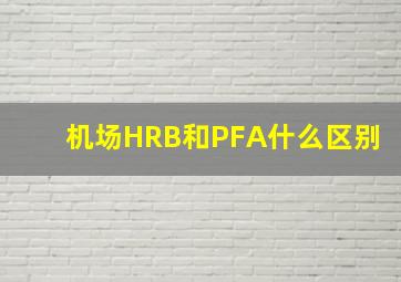 机场HRB和PFA什么区别