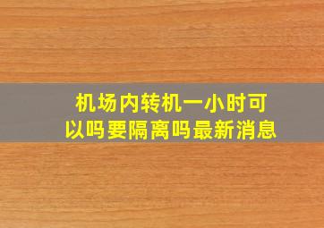 机场内转机一小时可以吗要隔离吗最新消息