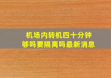 机场内转机四十分钟够吗要隔离吗最新消息