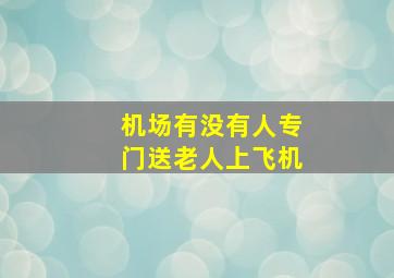 机场有没有人专门送老人上飞机