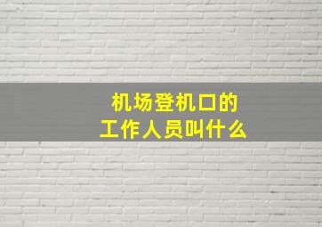 机场登机口的工作人员叫什么