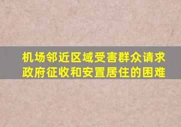 机场邻近区域受害群众请求政府征收和安置居住的困难