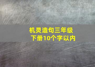 机灵造句三年级下册10个字以内