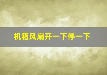 机箱风扇开一下停一下