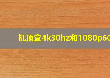 机顶盒4k30hz和1080p60hz