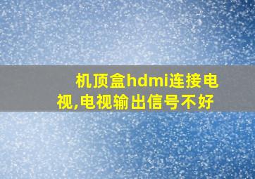 机顶盒hdmi连接电视,电视输出信号不好