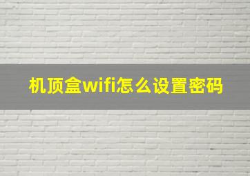 机顶盒wifi怎么设置密码