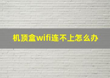 机顶盒wifi连不上怎么办