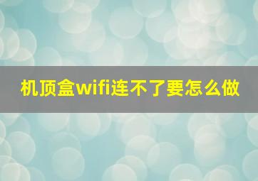 机顶盒wifi连不了要怎么做