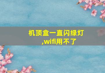 机顶盒一直闪绿灯,wifi用不了