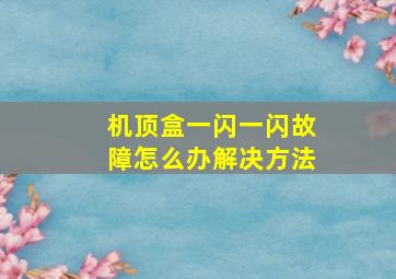 机顶盒一闪一闪故障怎么办解决方法