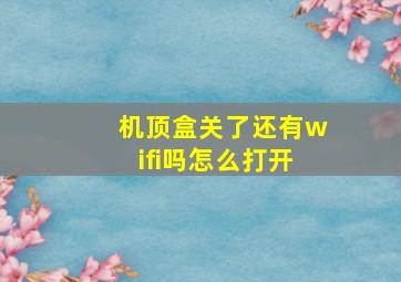 机顶盒关了还有wifi吗怎么打开