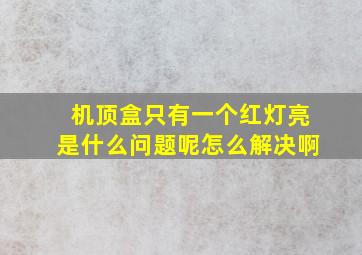 机顶盒只有一个红灯亮是什么问题呢怎么解决啊