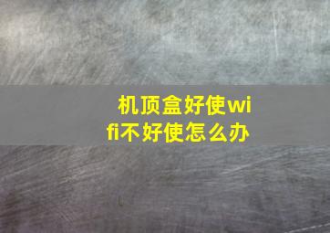 机顶盒好使wifi不好使怎么办