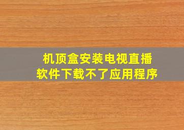 机顶盒安装电视直播软件下载不了应用程序