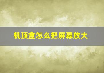 机顶盒怎么把屏幕放大