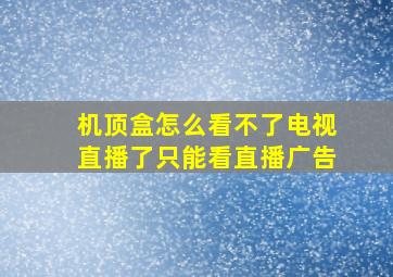 机顶盒怎么看不了电视直播了只能看直播广告