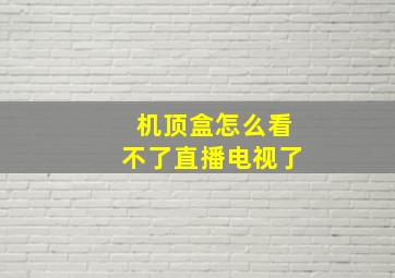 机顶盒怎么看不了直播电视了