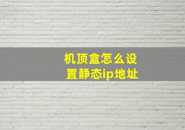 机顶盒怎么设置静态ip地址