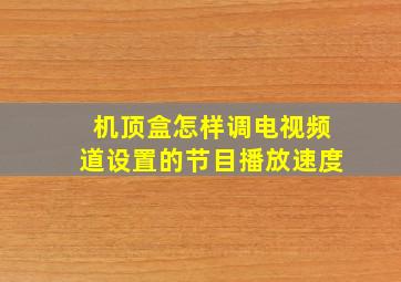 机顶盒怎样调电视频道设置的节目播放速度