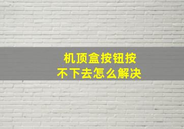 机顶盒按钮按不下去怎么解决