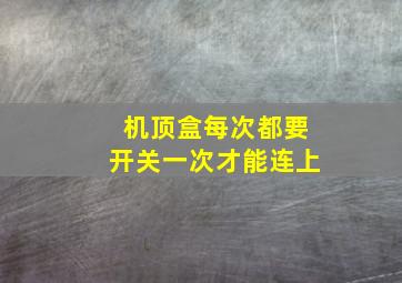 机顶盒每次都要开关一次才能连上