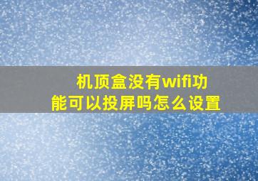 机顶盒没有wifi功能可以投屏吗怎么设置