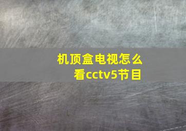 机顶盒电视怎么看cctv5节目