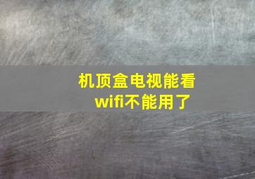 机顶盒电视能看wifi不能用了