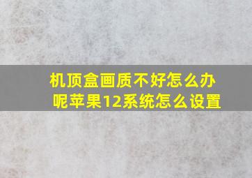 机顶盒画质不好怎么办呢苹果12系统怎么设置