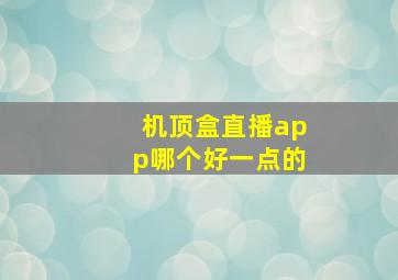 机顶盒直播app哪个好一点的