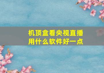 机顶盒看央视直播用什么软件好一点