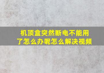 机顶盒突然断电不能用了怎么办呢怎么解决视频