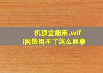 机顶盒能用,wifi网络用不了怎么回事