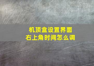 机顶盒设置界面右上角时间怎么调