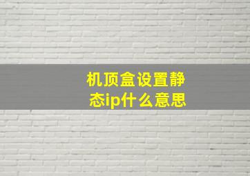 机顶盒设置静态ip什么意思