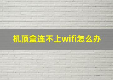 机顶盒连不上wifi怎么办