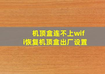 机顶盒连不上wifi恢复机顶盒出厂设置