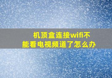 机顶盒连接wifi不能看电视频道了怎么办