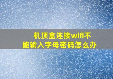 机顶盒连接wifi不能输入字母密码怎么办