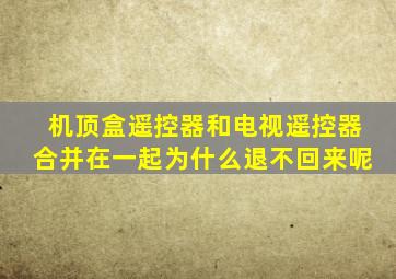 机顶盒遥控器和电视遥控器合并在一起为什么退不回来呢