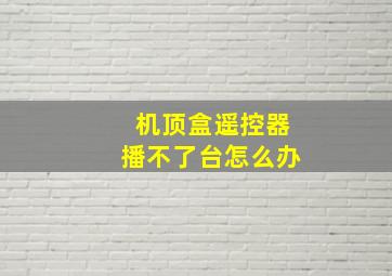 机顶盒遥控器播不了台怎么办