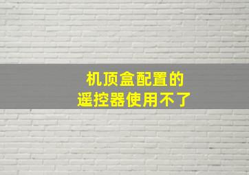 机顶盒配置的遥控器使用不了