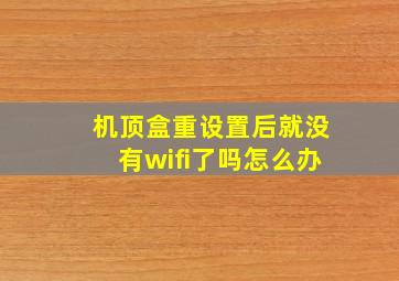 机顶盒重设置后就没有wifi了吗怎么办