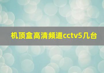 机顶盒高清频道cctv5几台