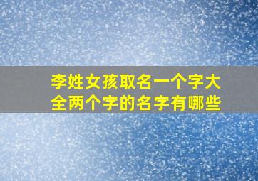 李姓女孩取名一个字大全两个字的名字有哪些