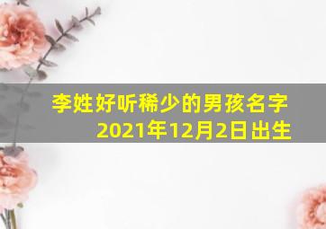 李姓好听稀少的男孩名字2021年12月2日出生