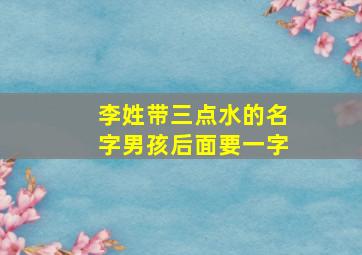 李姓带三点水的名字男孩后面要一字